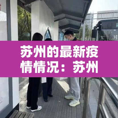苏州的最新疫情情况:苏州最新疫情新增4例 苏州的最新疫情情况:苏州最新疫情新增4例