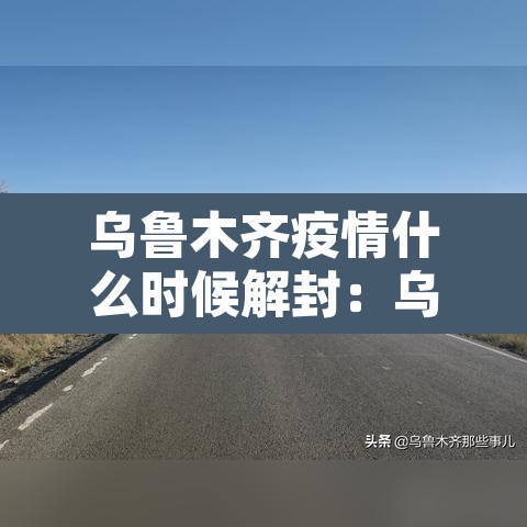乌鲁木齐疫情什么时候解封:乌鲁木齐几月几日解封 乌鲁木齐疫情什么时候解封:乌鲁木齐几月几日解封