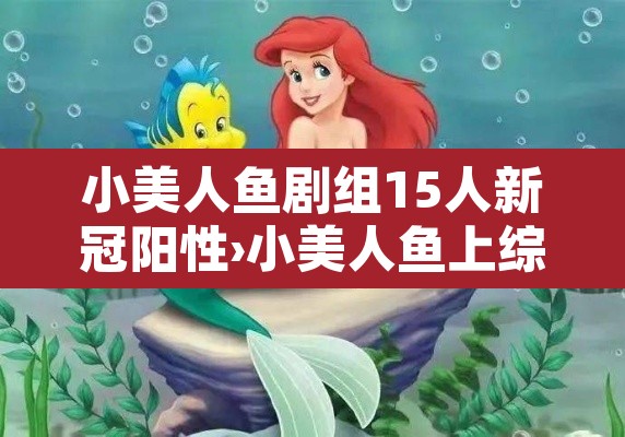 小美人鱼剧组15人新冠阳性›小美人鱼上综艺后爆红了