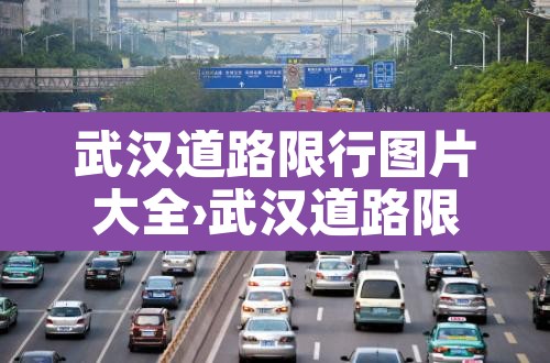 武汉道路限行图片大全›武汉道路限行图片大全最新