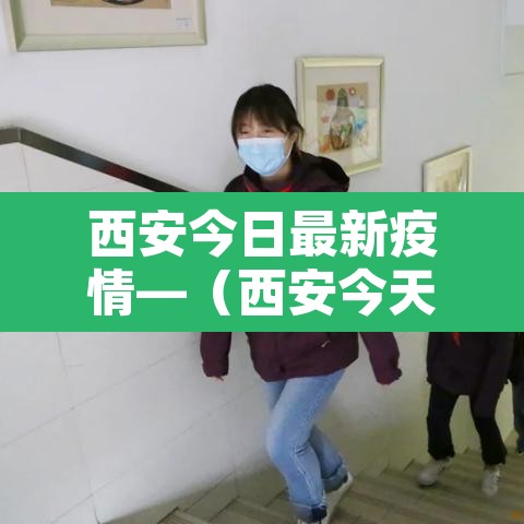 西安今日最新疫情—(西安今天最新疫情) 西安今日最新疫情—(西安今天最新疫情)