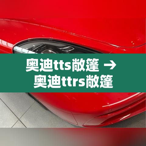 奥迪tts敞篷 → 奥迪ttrs敞篷 奥迪tts敞篷 → 奥迪ttrs敞篷