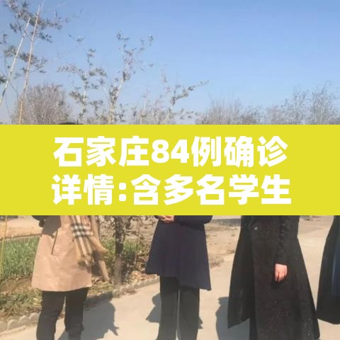 石家庄84例确诊详情:含多名学生—（石家庄新52例详情多名学生）