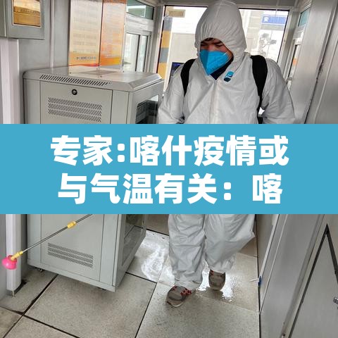 专家:喀什疫情或与气温有关:喀什疫情严不严重 专家:喀什疫情或与气温有关:喀什疫情严不严重