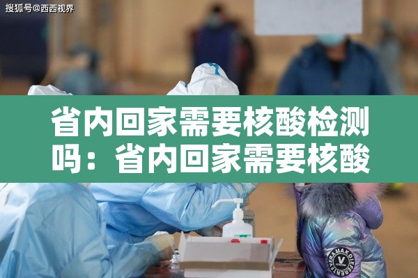 省内回家需要核酸检测吗：省内回家需要核酸检测吗现在