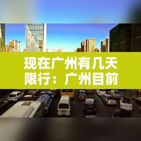 现在广州有几天限行：广州目前有限行吗