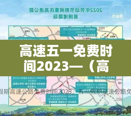 高速五一免费时间2023—(高速五一免费日期) 高速五一免费时间2023—(高速五一免费日期)