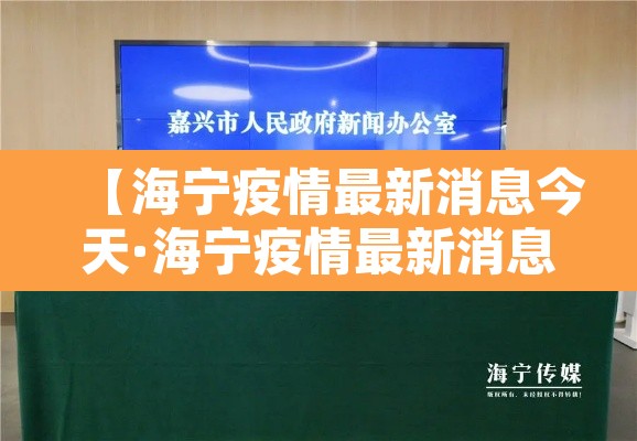 【海宁疫情最新消息今天·海宁疫情最新消息情况】 【海宁疫情最新消息今天·海宁疫情最新消息情况】