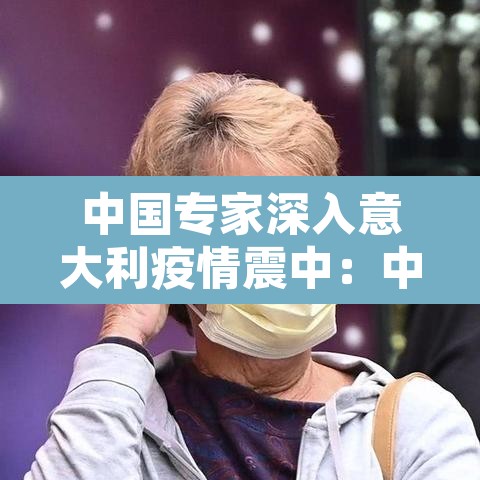 中国专家深入意大利疫情震中:中国专家抵达意大利 中国专家深入意大利疫情震中:中国专家抵达意大利