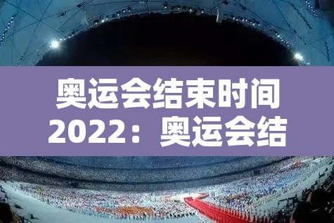 奥运会结束时间2022：奥运会结束了时间