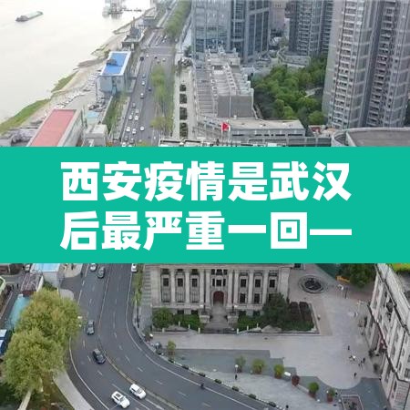 西安疫情是武汉后最严重一回—（西安疫情厉害吗）