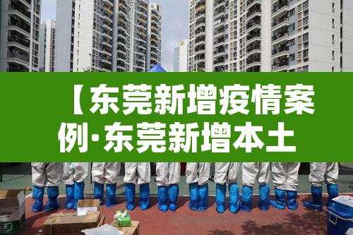 【东莞新增疫情案例·东莞新增本土确诊病例】