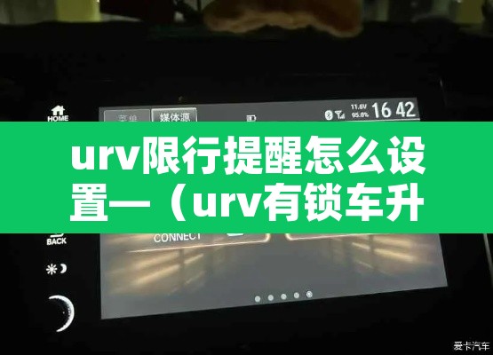 urv限行提醒怎么设置—(urv有锁车升窗功能吗) urv限行提醒怎么设置—(urv有锁车升窗功能吗)