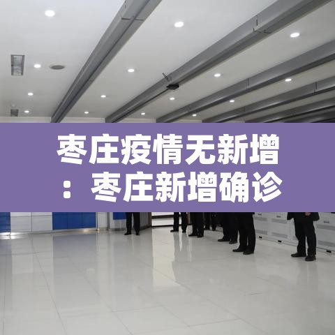 枣庄疫情无新增:枣庄新增确诊病例 枣庄疫情无新增:枣庄新增确诊病例