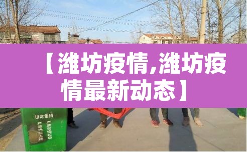 【潍坊疫情,潍坊疫情最新动态】 【潍坊疫情,潍坊疫情最新动态】