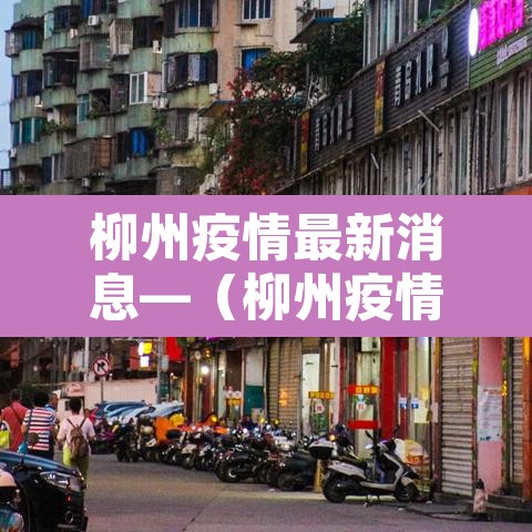 柳州疫情最新消息—(柳州疫情最新情况) 柳州疫情最新消息—(柳州疫情最新情况)