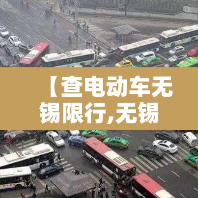 【查电动车无锡限行,无锡电动车查询】 【查电动车无锡限行,无锡电动车查询】