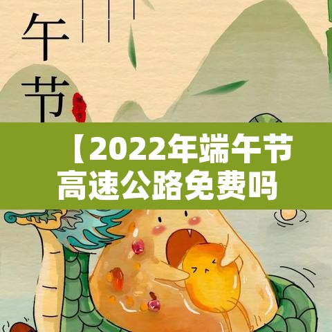 【2022年端午节高速公路免费吗·2021年端午节高速免费通行】 【2022年端午节高速公路免费吗·2021年端午节高速免费通行】