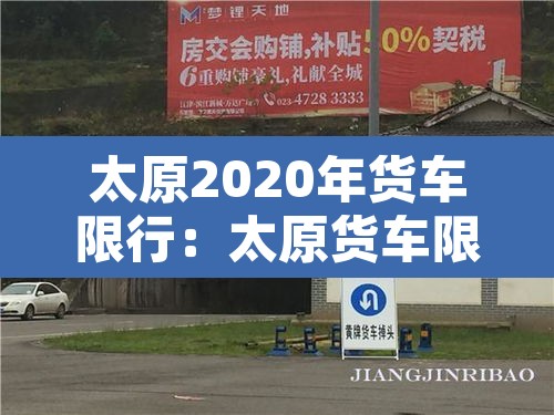 太原2020年货车限行:太原货车限行政策 太原2020年货车限行:太原货车限行政策