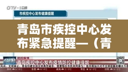 青岛市疾控中心发布紧急提醒—（青岛市疾控中心发布紧急提醒短信）