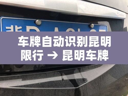 车牌自动识别昆明限行 → 昆明车牌限行规定 车牌自动识别昆明限行 → 昆明车牌限行规定