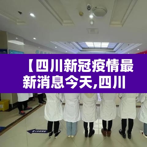 【四川新冠疫情最新消息今天,四川新型冠状病毒疫情最新消息今天】