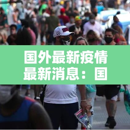 国外最新疫情最新消息:国外最新疫情信息 国外最新疫情最新消息:国外最新疫情信息