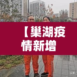 【巢湖疫情新增·巢湖疫情最新】 【巢湖疫情新增·巢湖疫情最新】