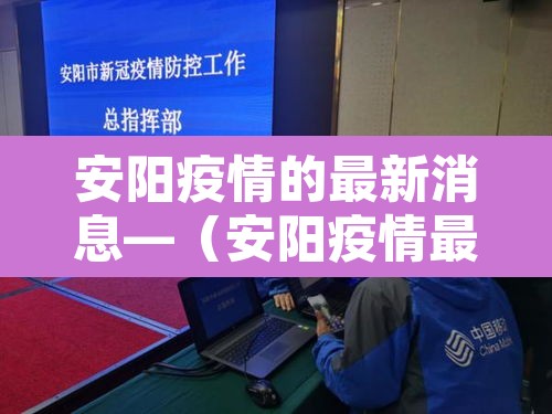 安阳疫情的最新消息—(安阳疫情最新情况通报) 安阳疫情的最新消息—(安阳疫情最新情况通报)