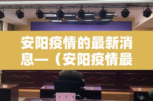 安阳疫情的最新消息—(安阳疫情最新情况通报) 安阳疫情的最新消息—(安阳疫情最新情况通报)