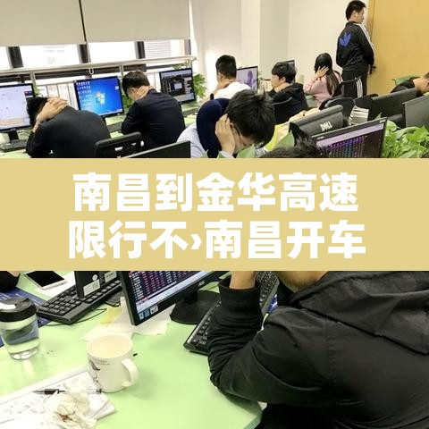 南昌到金华高速限行不›南昌开车到金华要多久