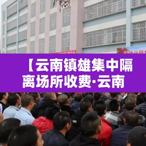 【云南镇雄集中隔离场所收费·云南隔离区在哪】