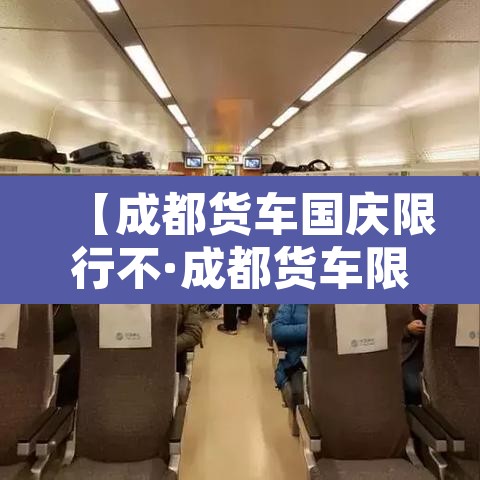 【成都货车国庆限行不·成都货车限行时间新规2021年10月】
