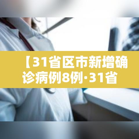 【31省区市新增确诊病例8例·31省区市新增确诊1例】 【31省区市新增确诊病例8例·31省区市新增确诊1例】