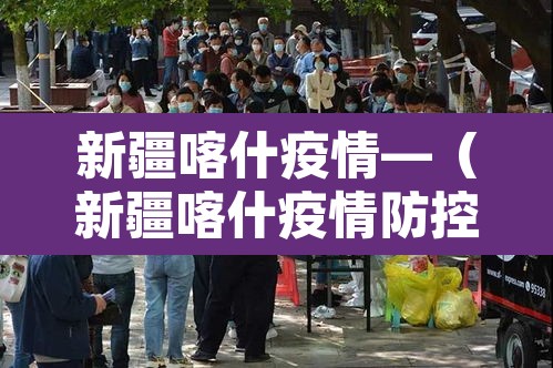 新疆喀什疫情—(新疆喀什疫情防控情况最新通报) 新疆喀什疫情—(新疆喀什疫情防控情况最新通报)