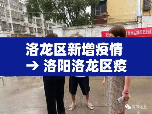 洛龙区新增疫情 → 洛阳洛龙区疫情防控最新消息 洛龙区新增疫情 → 洛阳洛龙区疫情防控最新消息