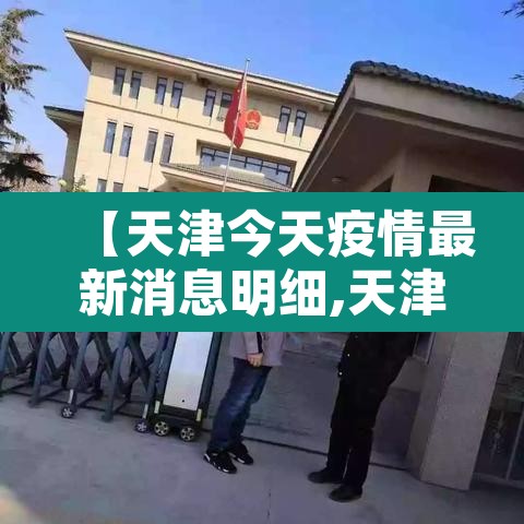 【天津今天疫情最新消息明细,天津今天疫情最新消息明细表】 【天津今天疫情最新消息明细,天津今天疫情最新消息明细表】