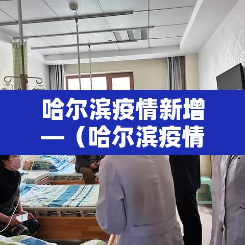 哈尔滨疫情新增—(哈尔滨疫情新增最新消息) 哈尔滨疫情新增—(哈尔滨疫情新增最新消息)