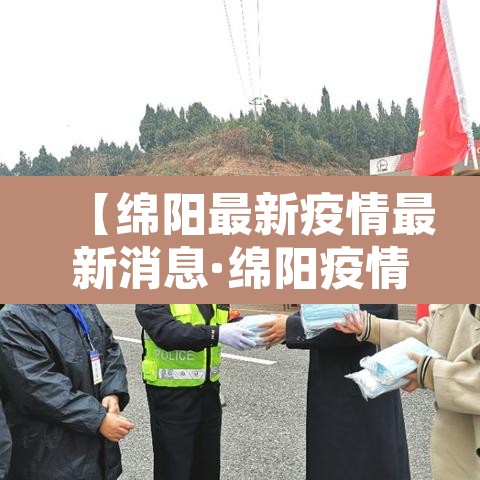 【绵阳最新疫情最新消息·绵阳疫情最新公布】 【绵阳最新疫情最新消息·绵阳疫情最新公布】