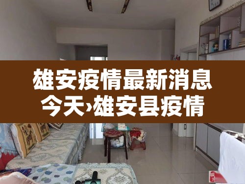 雄安疫情最新消息今天›雄安县疫情最新消息