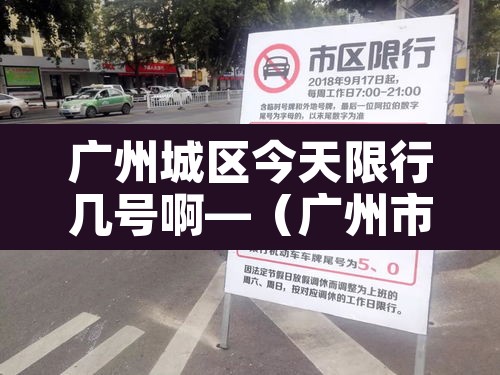 广州城区今天限行几号啊—（广州市今天限行查询）