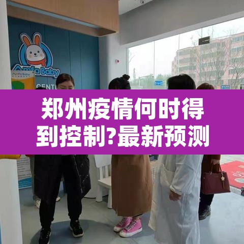 郑州疫情何时得到控制?最新预测：郑州疫情何时能控制