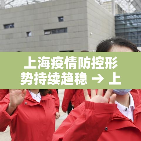 上海疫情防控形势持续趋稳 → 上海疫情防控再升级