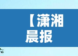 【潇湘晨报长沙限行电话,长沙限行通知】 【潇湘晨报长沙限行电话,长沙限行通知】