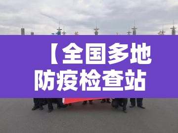 【全国多地防疫检查站撤除,防疫检查站是干嘛的】