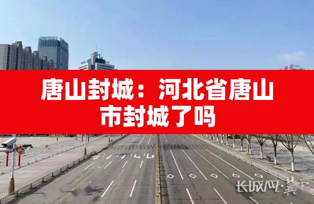 唐山封城：河北省唐山市封城了吗