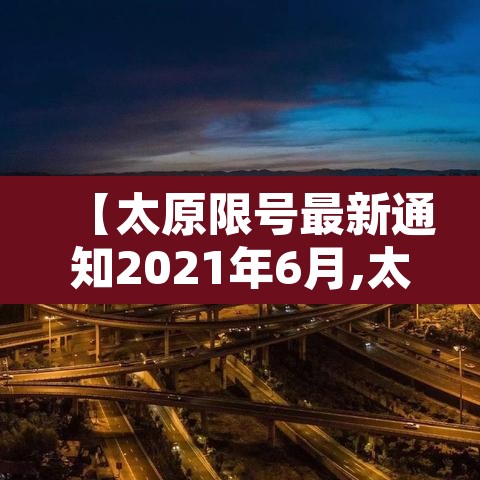 【太原限号最新通知2021年6月,太原限号最新通知2021年12月】