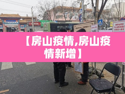 【房山疫情,房山疫情新增】 【房山疫情,房山疫情新增】