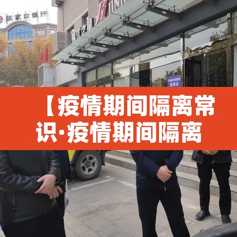 【疫情期间隔离常识·疫情期间隔离常识内容】 【疫情期间隔离常识·疫情期间隔离常识内容】