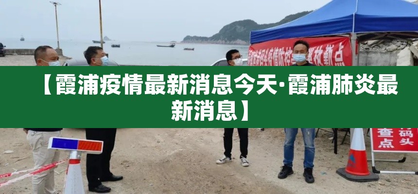 【霞浦疫情最新消息今天·霞浦肺炎最新消息】 【霞浦疫情最新消息今天·霞浦肺炎最新消息】